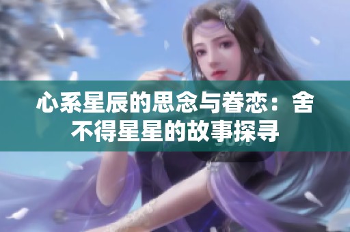 心系星辰的思念与眷恋：舍不得星星的故事探寻