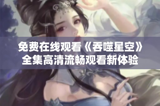 免费在线观看《吞噬星空》全集高清流畅观看新体验