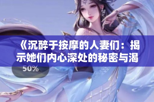 《沉醉于按摩的人妻们：揭示她们内心深处的秘密与渴望》