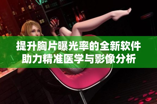 提升胸片曝光率的全新软件助力精准医学与影像分析