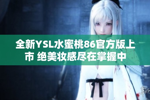 全新YSL水蜜桃86官方版上市 绝美妆感尽在掌握中