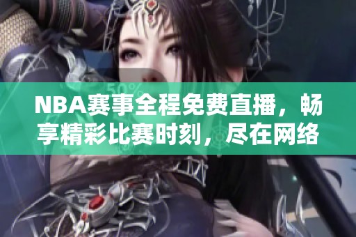 NBA赛事全程免费直播，畅享精彩比赛时刻，尽在网络平台！