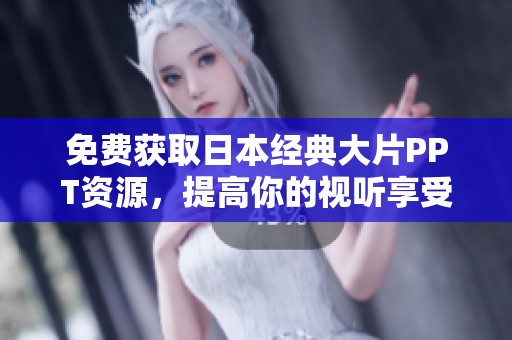 免费获取日本经典大片PPT资源，提高你的视听享受与学习体验