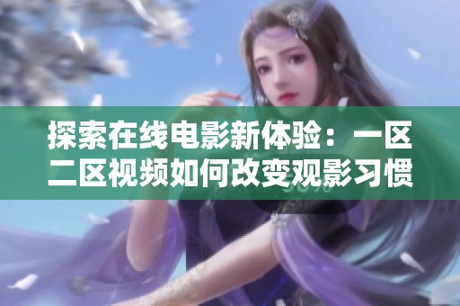 探索在线电影新体验：一区二区视频如何改变观影习惯