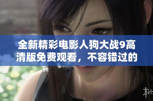 全新精彩电影人狗大战9高清版免费观看，不容错过的刺激体验