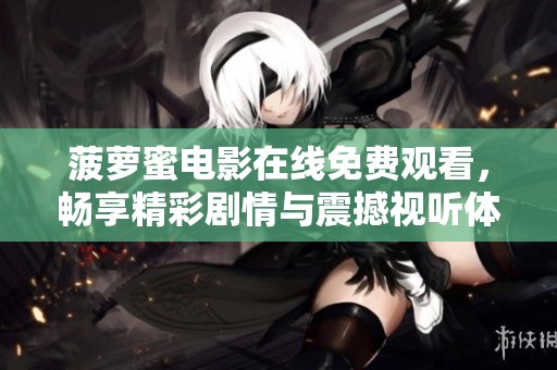 菠萝蜜电影在线免费观看，畅享精彩剧情与震撼视听体验