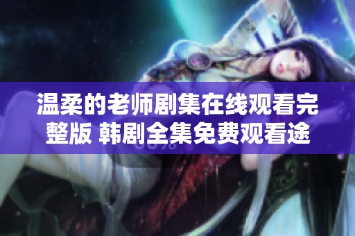 温柔的老师剧集在线观看完整版 韩剧全集免费观看途径介绍