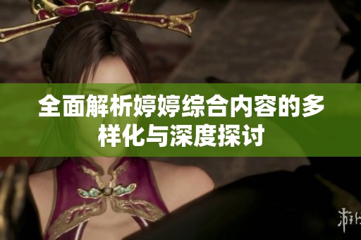全面解析婷婷综合内容的多样化与深度探讨