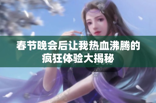 春节晚会后让我热血沸腾的疯狂体验大揭秘