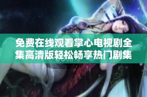 免费在线观看掌心电视剧全集高清版轻松畅享热门剧集内容