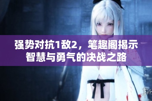 强势对抗1敌2，笔趣阁揭示智慧与勇气的决战之路