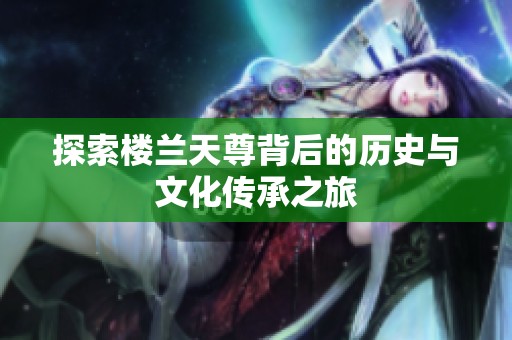 探索楼兰天尊背后的历史与文化传承之旅