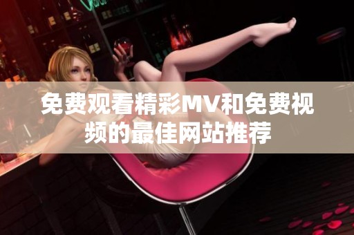 免费观看精彩MV和免费视频的最佳网站推荐