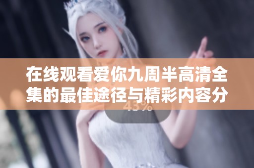 在线观看爱你九周半高清全集的最佳途径与精彩内容分享