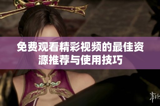 免费观看精彩视频的最佳资源推荐与使用技巧