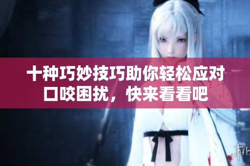 十种巧妙技巧助你轻松应对口咬困扰，快来看看吧