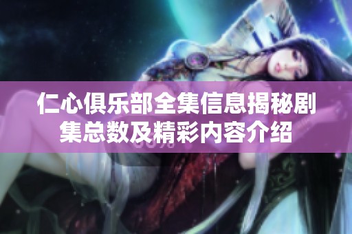 仁心俱乐部全集信息揭秘剧集总数及精彩内容介绍