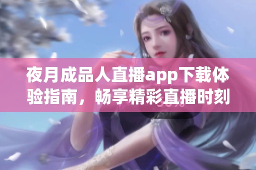 夜月成品人直播app下载体验指南，畅享精彩直播时刻