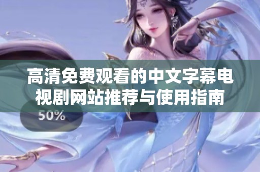 高清免费观看的中文字幕电视剧网站推荐与使用指南