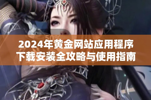 2024年黄金网站应用程序下载安装全攻略与使用指南