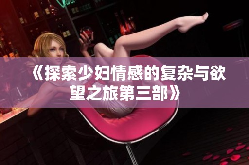 《探索少妇情感的复杂与欲望之旅第三部》