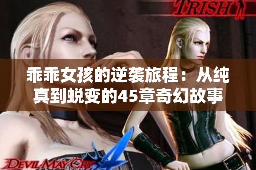 乖乖女孩的逆袭旅程：从纯真到蜕变的45章奇幻故事