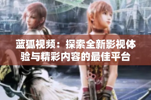 蓝狐视频：探索全新影视体验与精彩内容的最佳平台