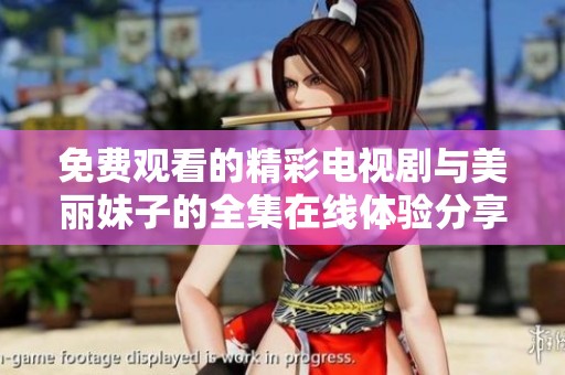 免费观看的精彩电视剧与美丽妹子的全集在线体验分享