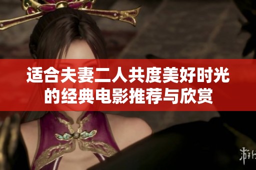 适合夫妻二人共度美好时光的经典电影推荐与欣赏