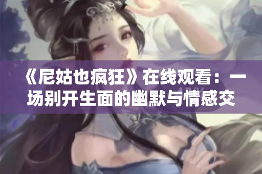 《尼姑也疯狂》在线观看：一场别开生面的幽默与情感交融之旅