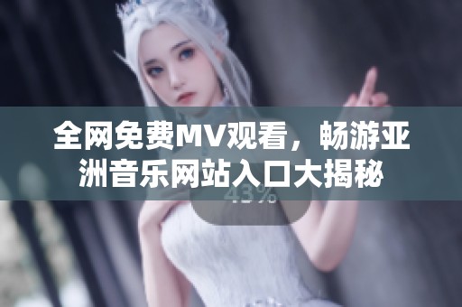 全网免费MV观看，畅游亚洲音乐网站入口大揭秘