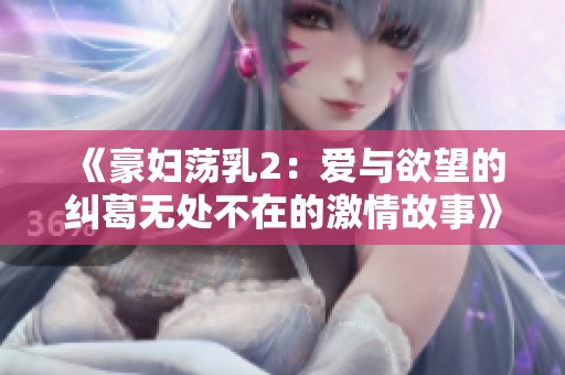 《豪妇荡乳2：爱与欲望的纠葛无处不在的激情故事》