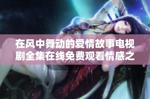 在风中舞动的爱情故事电视剧全集在线免费观看情感之旅