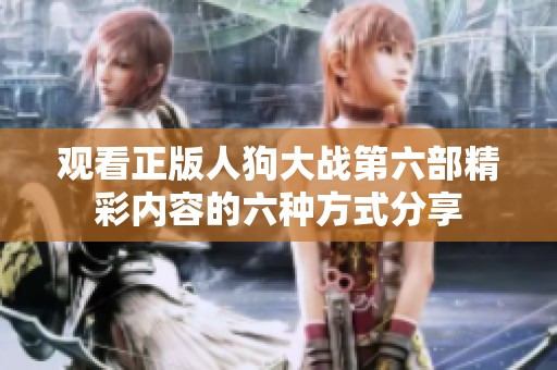 观看正版人狗大战第六部精彩内容的六种方式分享