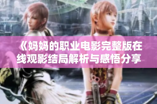 《妈妈的职业电影完整版在线观影结局解析与感悟分享》