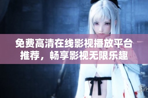 免费高清在线影视播放平台推荐，畅享影视无限乐趣
