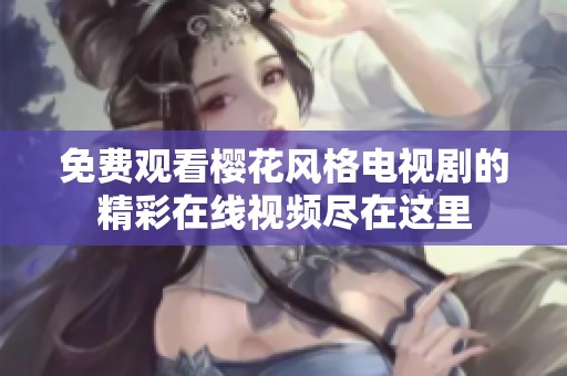 免费观看樱花风格电视剧的精彩在线视频尽在这里