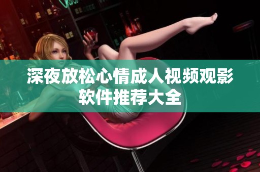 深夜放松心情成人视频观影软件推荐大全