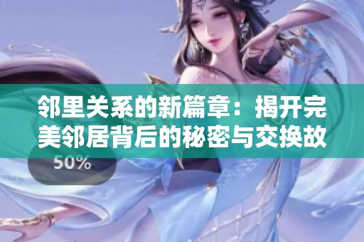邻里关系的新篇章：揭开完美邻居背后的秘密与交换故事