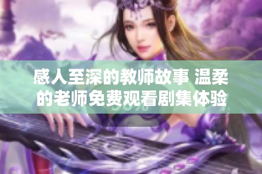 感人至深的教师故事 温柔的老师免费观看剧集体验