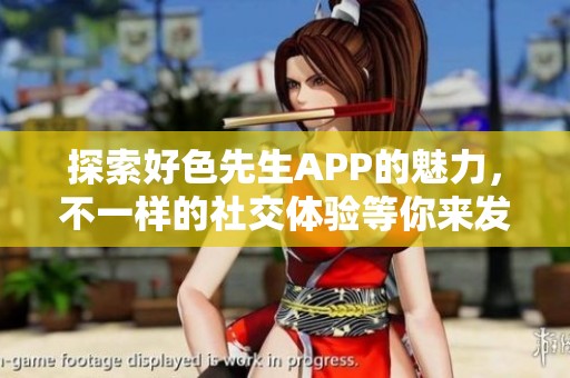 探索好色先生APP的魅力，不一样的社交体验等你来发现