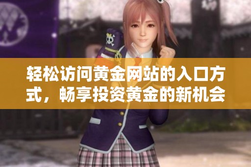 轻松访问黄金网站的入口方式，畅享投资黄金的新机会