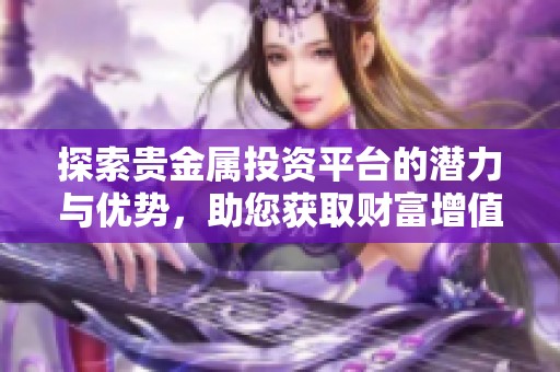 探索贵金属投资平台的潜力与优势，助您获取财富增值新机遇