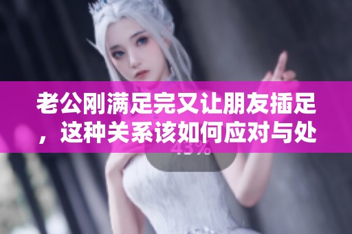 老公刚满足完又让朋友插足，这种关系该如何应对与处理