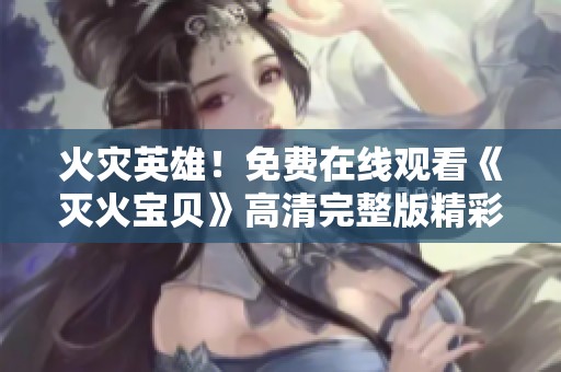 火灾英雄！免费在线观看《灭火宝贝》高清完整版精彩内容