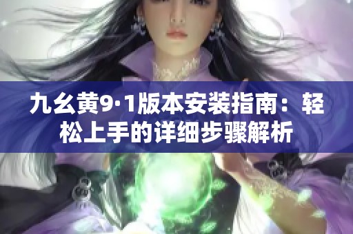 九幺黄9·1版本安装指南：轻松上手的详细步骤解析