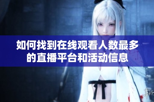 如何找到在线观看人数最多的直播平台和活动信息
