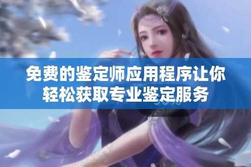 免费的鉴定师应用程序让你轻松获取专业鉴定服务