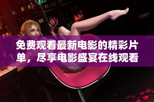 免费观看最新电影的精彩片单，尽享电影盛宴在线观看