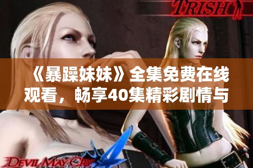 《暴躁妹妹》全集免费在线观看，畅享40集精彩剧情与角色互动
